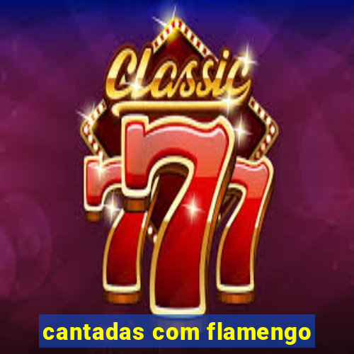 cantadas com flamengo